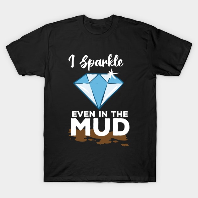 I Sparkle Even In The Mud T-Shirt by maxdax